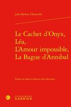 Couverture du livre « Le cachet d'Onyx, Léa, L'amour impossible, La bague d'Annibal » de Jules Barbey D'Aurevilly aux éditions Classiques Garnier