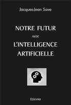 Couverture du livre « Notre futur avec l'intelligence artificielle » de Save Jacques-Jean aux éditions Edilivre