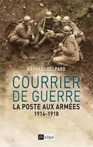 Couverture du livre « Courrier de guerre ; la poste aux armées 1914-1918 » de Raphael Delpard aux éditions Archipel