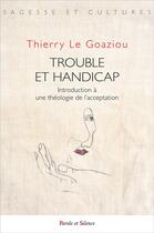 Couverture du livre « Trouble et handicap : introduction à une théologie de l'acceptation » de Thierry Le Goaziou aux éditions Parole Et Silence