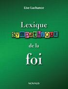 Couverture du livre « Lexique sympathique de la foi » de Lise Lachance aux éditions Editions Novalis