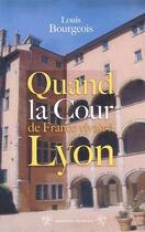 Couverture du livre « Quand la cour de France vivait à Lyon » de Louis Bourgeois aux éditions Traboules