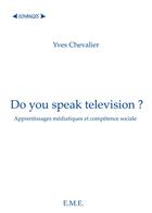 Couverture du livre « Do you speak television ? apprentissages médiatiques et compétence sociale » de Yves Chevalier aux éditions Eme Editions