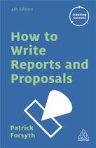 Couverture du livre « HOW TO WRITE REPORTS AND PROPOSALS - 4TH EDITION » de Patrick Forsyth aux éditions Kogan Page