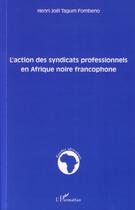 Couverture du livre « L'action des syndicats professionnels en afrique noire francophone » de Henri-Joel Tagum Fombeno aux éditions Editions L'harmattan