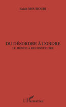 Couverture du livre « Du désordre à l'ordre ; le monde à reconstruire » de Salah Mouhoubi aux éditions Editions L'harmattan