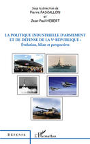 Couverture du livre « La politique industrielle d'armement et de défense de la V république : évolution bilan et perspectives » de Jean-Paul Hebert et Pierre Pascallon aux éditions Editions L'harmattan