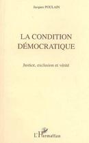 Couverture du livre « La condition democratique - justice, exclusion et verite » de Jacques Poulain aux éditions Editions L'harmattan