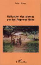 Couverture du livre « Utilisation des plantes par les pygmées Baka » de Robert Brisson aux éditions Editions L'harmattan