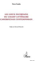 Couverture du livre « Les lieux incertains du champ littéraire camerounais contemporain » de Pierre Fandio aux éditions Editions L'harmattan