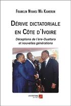 Couverture du livre « Dérive dictatoriale en Côte d'Ivoire ; déceptions de l'ère-Ouattara et nouvelles générations » de Franklin Nyamsi Wa Kamerun aux éditions Editions Du Net