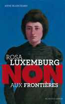 Couverture du livre « Rosa Luxemburg ; non aux frontières ! » de Anne Blanchard aux éditions Ditions Actes Sud