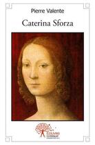 Couverture du livre « Caterina sforza - ou le destin exceptionnel d une grande dame de la renaissance » de Pierre Valente aux éditions Edilivre