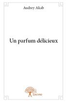 Couverture du livre « Un parfum délicieux » de Audrey Akab aux éditions Edilivre
