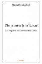 Couverture du livre « L'imprimeur jette l'ancre ; les enquêtes du Commisaire Leduc » de Michel Chabretout aux éditions Edilivre