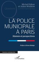 Couverture du livre « La police municipale à Paris : Histoire et perspectives » de Michel Felkay et Julien Wolikow aux éditions L'harmattan