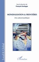 Couverture du livre « Mondialisation et frontières ; arts, cultures et politiques » de Francois Soulages aux éditions L'harmattan