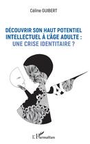 Couverture du livre « Découvrir son haut potentiel intellectuel à l'âge adulte : une crise identitaire ? » de Celine Guibert aux éditions L'harmattan