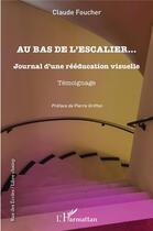 Couverture du livre « Au bas de l escalier : journal d'une rééducation visuelle ; témoignage » de Claude Foucher aux éditions L'harmattan