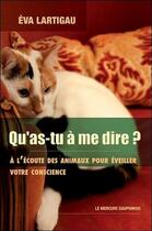 Couverture du livre « Qu'as-tu à me dire ? à l'écoute des animaux pour éveiller votre conscience » de Eva Lartigau aux éditions Mercure Dauphinois