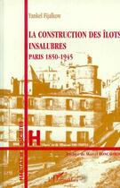 Couverture du livre « La construction des îlots insalubres ; paris, 1850-1945 » de Yankel Fijalkow aux éditions L'harmattan