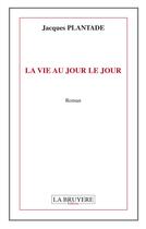 Couverture du livre « La vie au jour le jour » de Jacques Plantade aux éditions La Bruyere