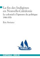 Couverture du livre « La fin des indigènes en Nouvelle-Calédonie ; le colonial à l'épreuve du politique ; 1946-1976 » de Eric Soriano aux éditions Karthala