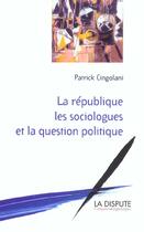 Couverture du livre « Republique, les sociologues et la question politique (la) » de Patrick Cingolani aux éditions Dispute