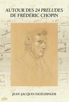 Couverture du livre « Autour des 24 Préludes de Frédéric Chopin » de Jean-Jacques Eigeldinger aux éditions Symetrie