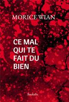 Couverture du livre « Ce mal qui te fait du bien » de Morice Wian aux éditions Bookelis