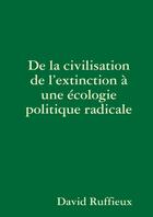 Couverture du livre « De la civilisation de l'extinction a une ecologie politique radicale » de David Ruffieux aux éditions Lulu