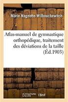 Couverture du livre « Atlas-manuel de gymnastique orthopedique, traitement des deviations de la taille » de Nageotte-Wilbouchewi aux éditions Hachette Bnf