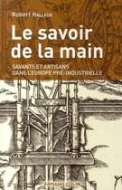 Couverture du livre « Le savoir de la main ; savants et artisans dans l'Europe pré-industrielle » de Robert Halleux aux éditions Armand Colin