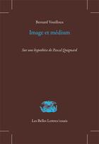 Couverture du livre « Image et médium ; sur une hypothèse de Pascal Quignard » de Bernard Vouilloux aux éditions Belles Lettres
