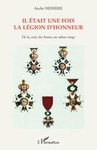 Couverture du livre « Il était une fois la légion d'honneur ; de la croix des braves au ruban rouge » de Andre Bessiere aux éditions Editions L'harmattan