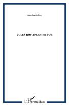 Couverture du livre « Jules roy ; dernier vol » de Jean-Louis Roy aux éditions Editions L'harmattan