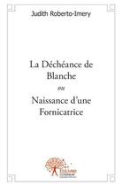Couverture du livre « La déchéance de Blanche ; ou naissance d'une fornicatrice » de Judith Roberto-Imery aux éditions Edilivre