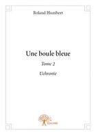 Couverture du livre « Une boule bleue t.2 » de Roland Humbert aux éditions Edilivre