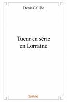 Couverture du livre « Tueur en série en Lorraine » de Denis Galilee aux éditions Edilivre