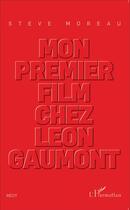 Couverture du livre « Mon premier film chez Léoon Gaumont » de Steve Moreau aux éditions L'harmattan