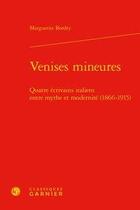 Couverture du livre « Venises mineures - quatre ecrivains italiens entre mythe et modernite (1866-1915 - quatre ecrivains » de Bordry Marguerite aux éditions Classiques Garnier