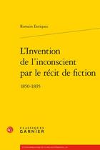 Couverture du livre « L'invention de l'inconscient par le récit de fiction : 1850-1895 » de Romain Enriquez aux éditions Classiques Garnier