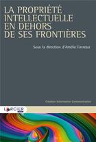 Couverture du livre « La propriété intellectuelle en dehors de ses frontières » de Amelie Favreau et . Collectif aux éditions Larcier