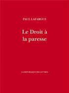 Couverture du livre « Le Droit à la paresse » de Paul Lafargue aux éditions La Republique Des Lettres