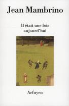 Couverture du livre « Il etait une fois aujourd'hui » de Jean Mambrino aux éditions Arfuyen