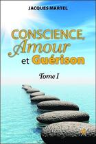 Couverture du livre « Conscience, amour et guérison t.1 » de Jacques Martel aux éditions Atma International