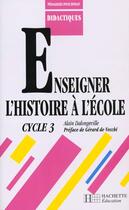 Couverture du livre « Enseigner L'Histoire A L'Ecole Cycle 3 » de Alain Dalongeville aux éditions Hachette Education