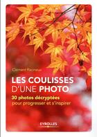 Couverture du livre « Les coulisses d'une photo ; 30 photos décryptées pour progresser et s'inspirer » de Clement Racineux aux éditions Eyrolles