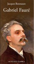 Couverture du livre « Gabriel Fauré » de Jacques Bonnaure aux éditions Actes Sud