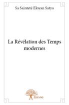 Couverture du livre « La révélation des temps modernes » de Eloyan Satya aux éditions Edilivre